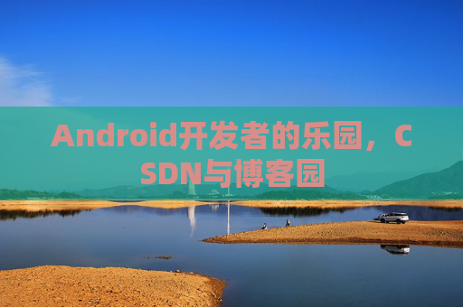 Android开发者的乐园，CSDN与博客园